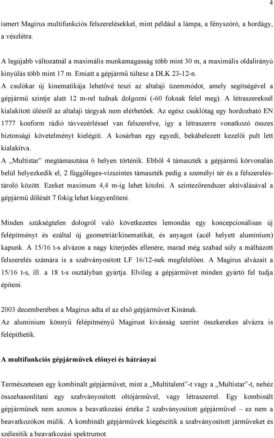 A csulókar új kinematikája lehetővé teszi az altalaji üzemmódot, amely segítségével a gépjármű szintje alatt 12 m-rel tudnak dolgozni (-60 foknak felel meg).
