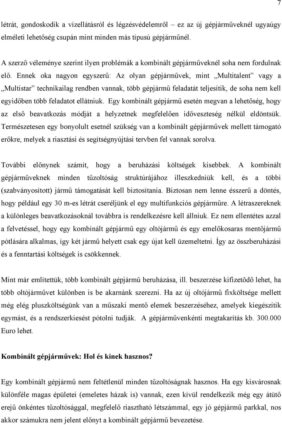 Ennek oka nagyon egyszerű: Az olyan gépjárművek, mint Multitalent vagy a Multistar technikailag rendben vannak, több gépjármű feladatát teljesítik, de soha nem kell egyidőben több feladatot ellátniuk.