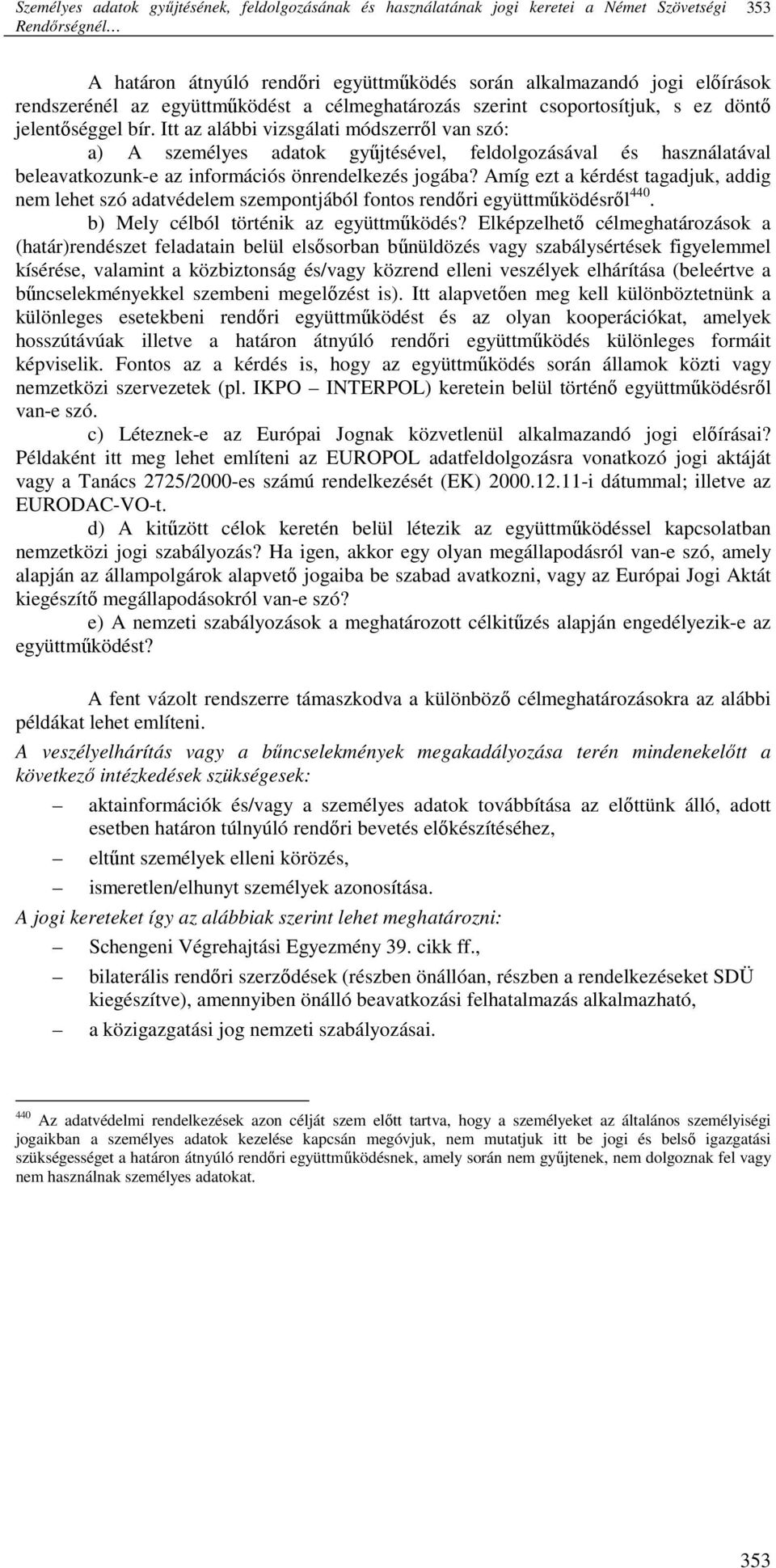 Itt az alábbi vizsgálati módszerrıl van szó: a) A személyes adatok győjtésével, feldolgozásával és használatával beleavatkozunk-e az információs önrendelkezés jogába?