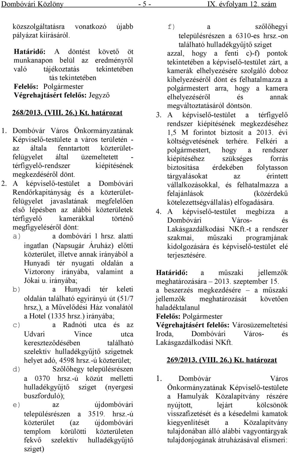 Képviselő-testülete a város területén - az általa fenntartott közterületfelügyelet által üzemeltetett - térfigyelő-rendszer kiépítésének megkezdéséről dönt. 2.