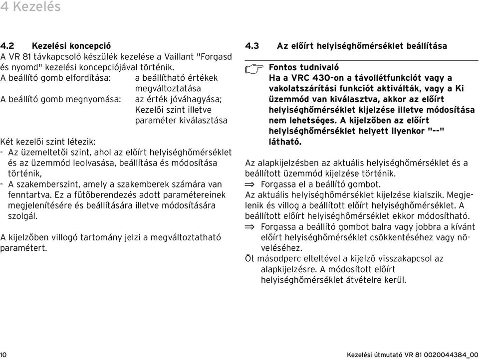 üzemeltetői szint, ahol az előírt helyiséghőmérséklet és az üzemmód leolvasása, beállítása és módosítása történik, - A szakemberszint, amely a szakemberek számára van fenntartva.