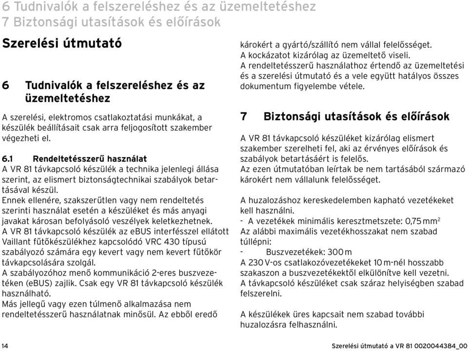 1 Rendeltetésszerű használat A VR 81 távkapcsoló készülék a technika jelenlegi állása szerint, az elismert biztonságtechnikai szabályok betartásával készül.