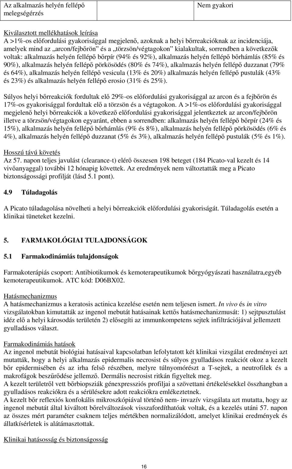 helyén fellépő pörkösödés (80% és 74%), alkalmazás helyén fellépő duzzanat (79% és 64%), alkalmazás helyén fellépő vesicula (13% és 20%) alkalmazás helyén fellépő pustulák (43% és 23%) és alkalmazás
