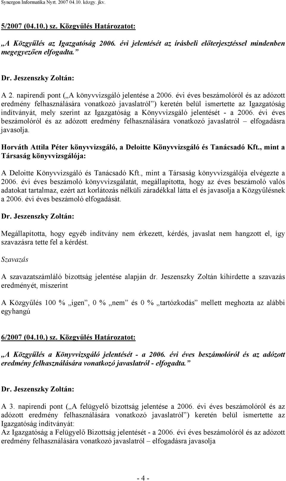 évi éves beszámolóról és az adózott eredmény felhasználására vonatkozó javaslatról ) keretén belül ismertette az Igazgatóság indítványát, mely szerint az Igazgatóság a Könyvvizsgáló jelentését - a