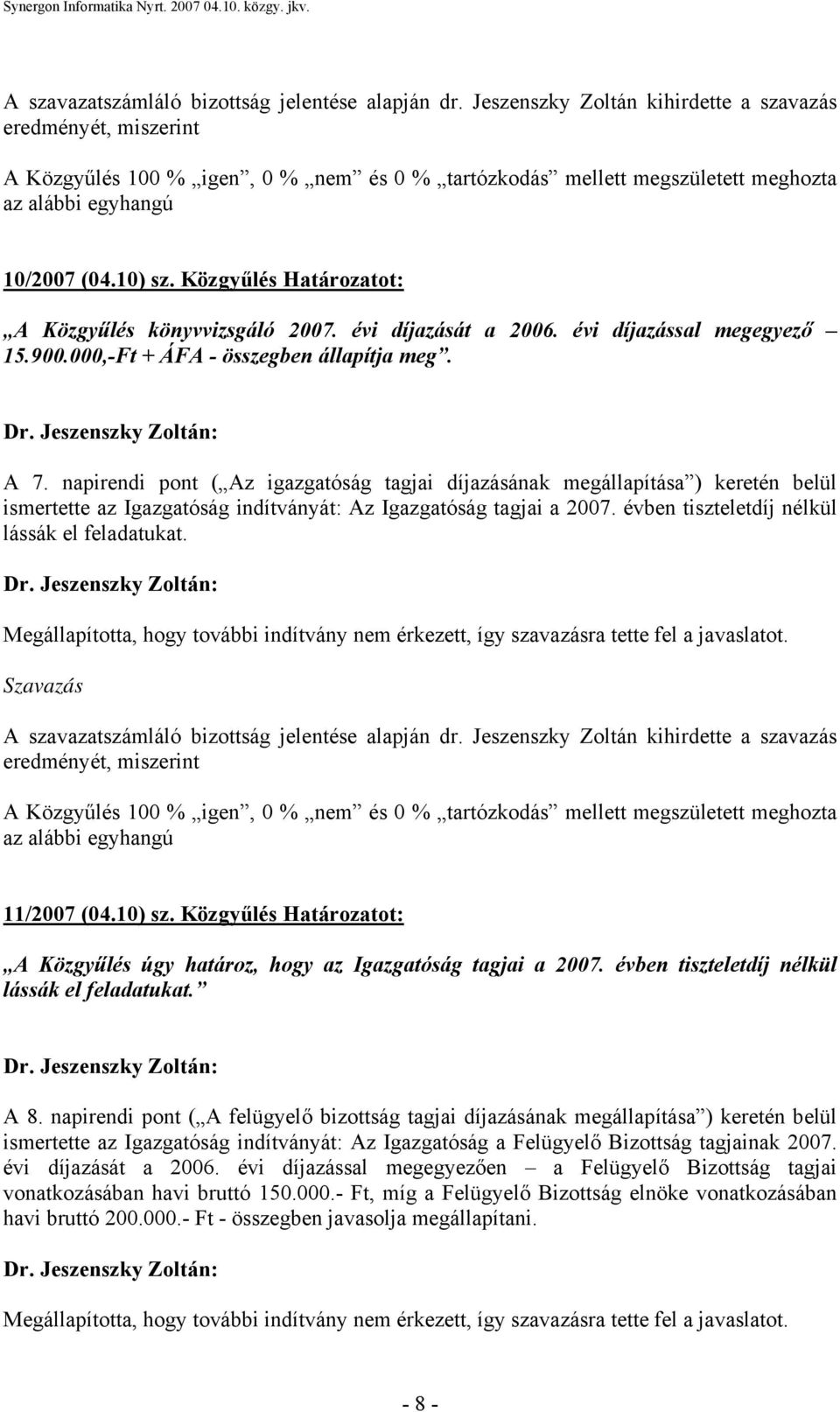 napirendi pont ( Az igazgatóság tagjai díjazásának megállapítása ) keretén belül ismertette az Igazgatóság indítványát: Az Igazgatóság tagjai a 2007. évben tiszteletdíj nélkül lássák el feladatukat.