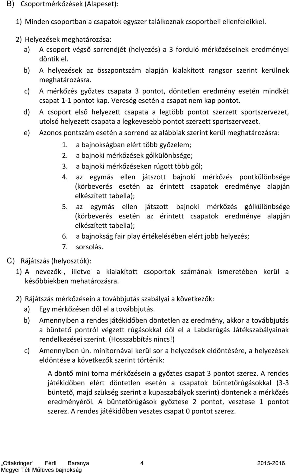 b) A helyezések az összpontszám alapján kialakított rangsor szerint kerülnek meghatározásra. c) A mérkőzés győztes csapata 3 pontot, döntetlen eredmény esetén mindkét csapat 1-1 pontot kap.