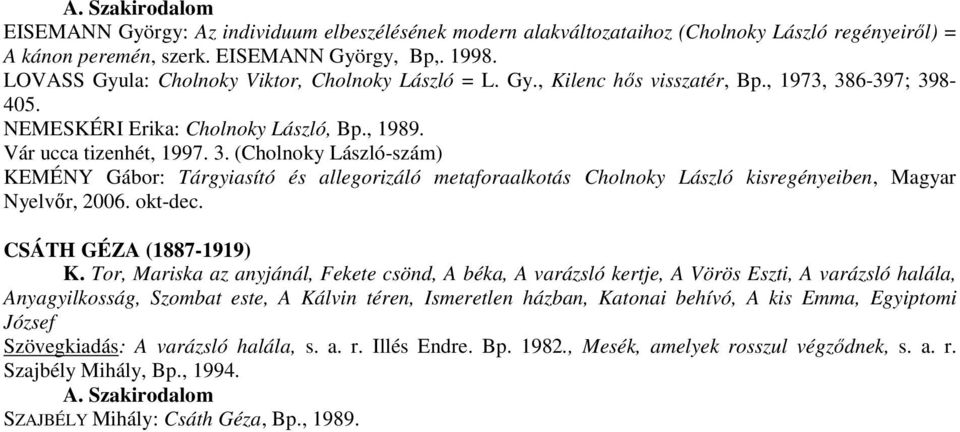 6-397; 398-405. NEMESKÉRI Erika: Cholnoky László, Bp., 1989. Vár ucca tizenhét, 1997. 3. (Cholnoky László-szám) KEMÉNY Gábor: Tárgyiasító és allegorizáló metaforaalkotás Cholnoky László kisregényeiben, Magyar Nyelvőr, 2006.