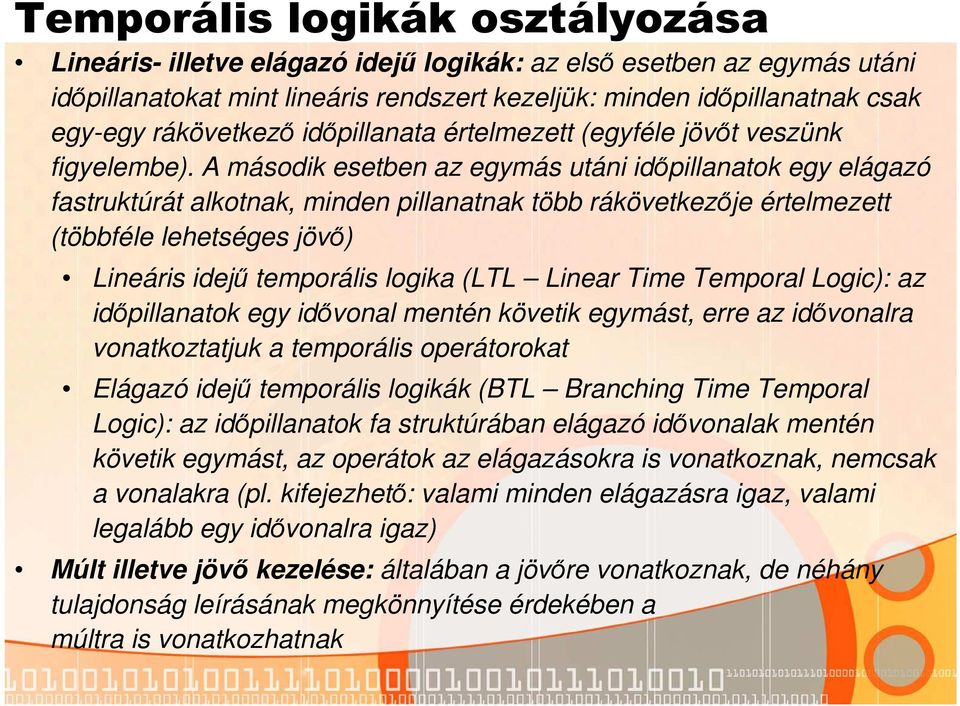 A második esetben az egymás utáni időpillanatok egy elágazó fastruktúrát alkotnak, minden pillanatnak több rákövetkezője értelmezett (többféle lehetséges jövő) Lineáris idejű temporális logika (LTL