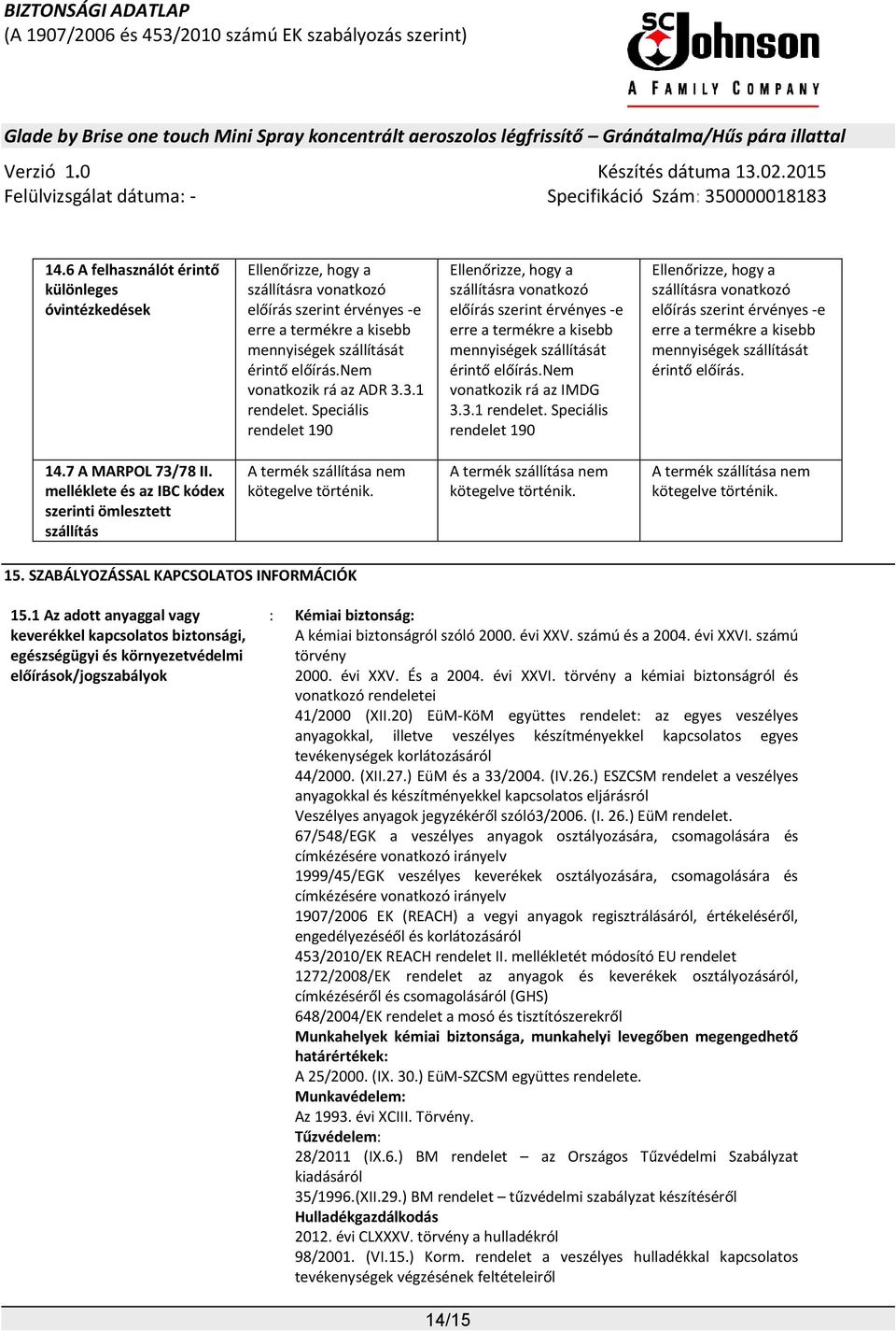 nem vonatkozik rá az IMDG 3.3.1 rendelet. Speciális rendelet 190 Ellenőrizze, hogy a szállításra vonatkozó előírás szerint érvényes -e erre a termékre a kisebb mennyiségek szállítását érintő előírás.