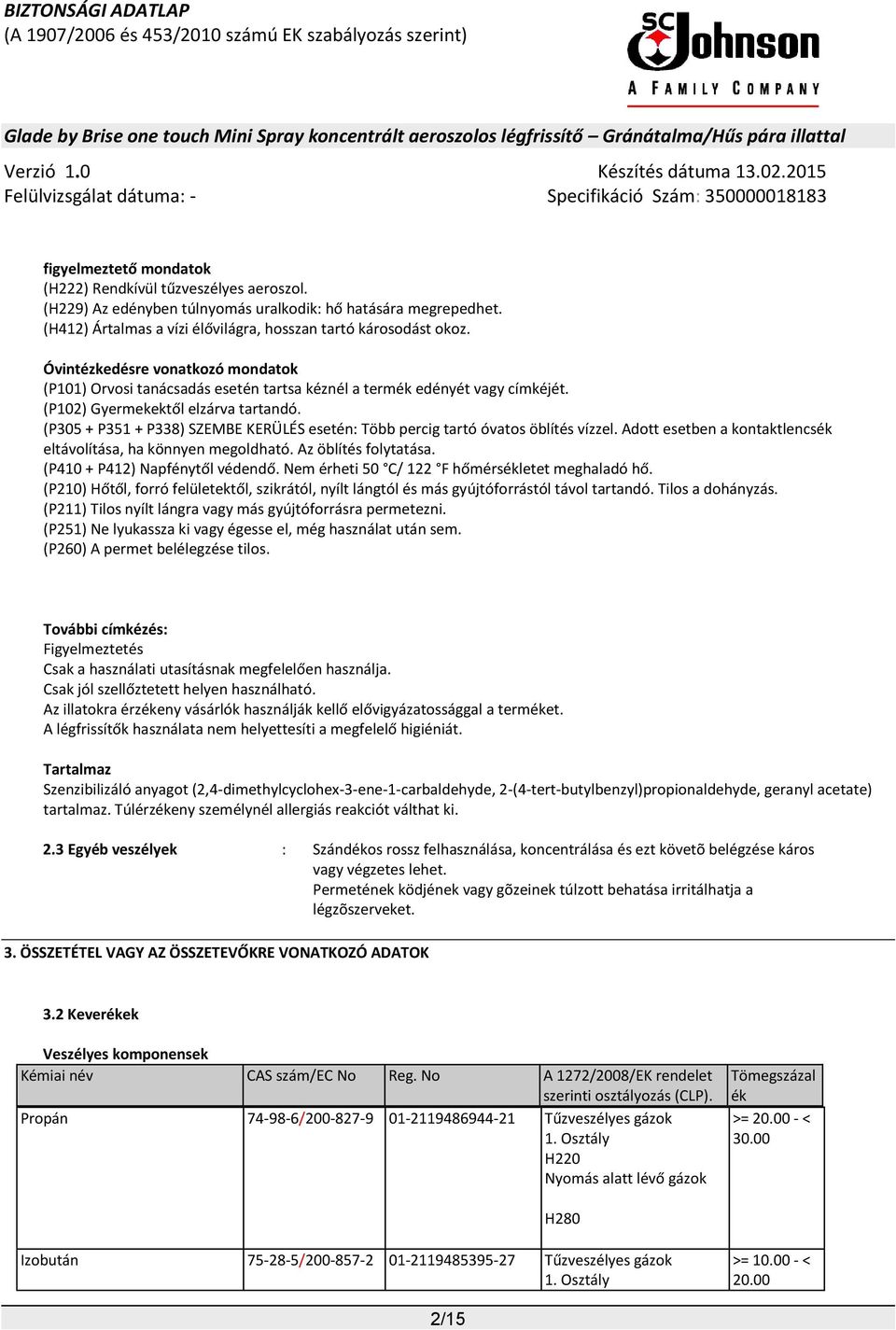 (P305 + P351 + P338) SZEMBE KERÜLÉS esetén: Több percig tartó óvatos öblítés vízzel. Adott esetben a kontaktlencsék eltávolítása, ha könnyen megoldható. Az öblítés folytatása.