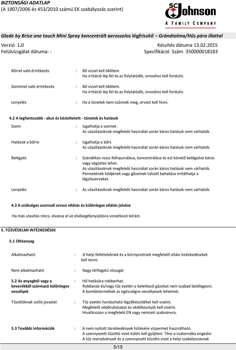 2 A legfontosabb - akut és késleltetett - tünetek és hatások Szem : Izgathatja a szemet. Az utasításoknak megfelelö használat során káros hatások nem várhatók. Hatások a bőrre : Izgathatja a bőrt.