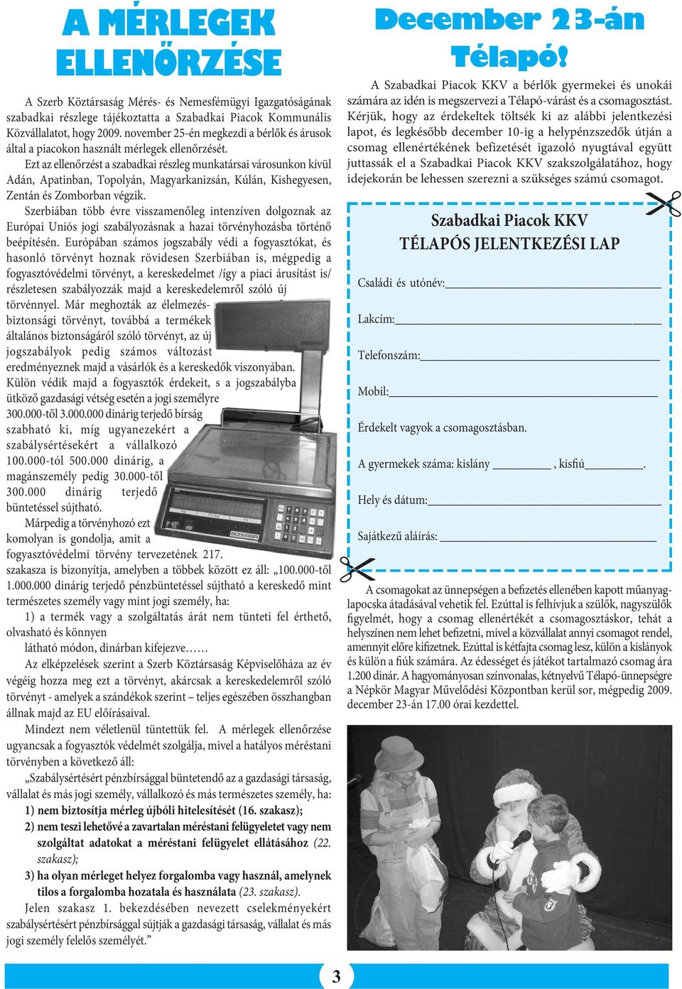 Ezt az ellenőrzést a szabadkai részleg munkatársai városunkon kívül Adán, Apatinban, Topolyán, Magyarkanizsán, Kúlán, Kishegyesen, Zentán és Zomborban végzik.
