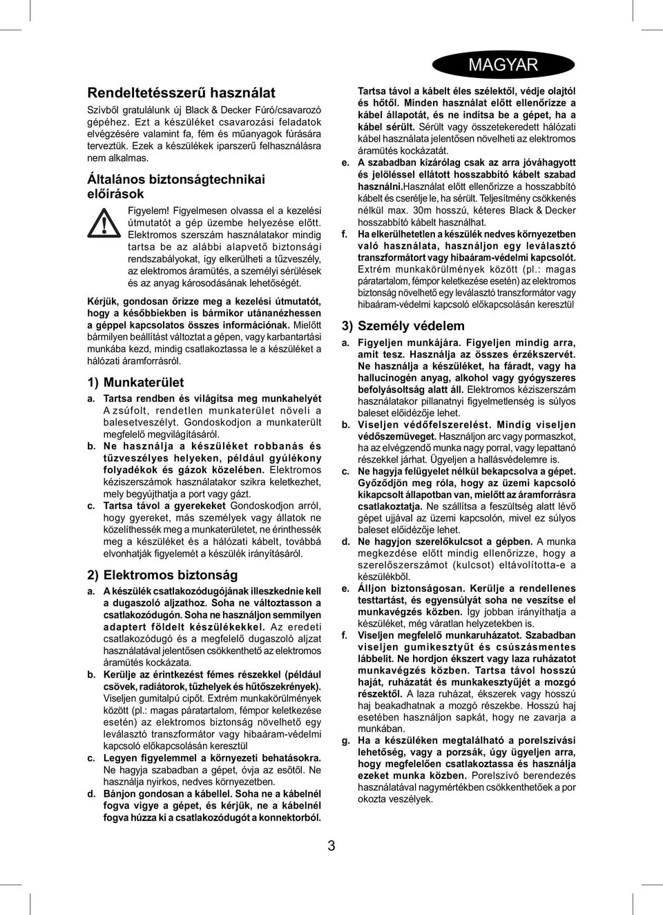 Elektromos szerszám használatakor mindig tartsa be az alábbi alapvető biztonsági rendszabályokat, így elkerülheti a tűzveszély, az elektromos áramütés, a személyi sérülések és az anyag károsodásának