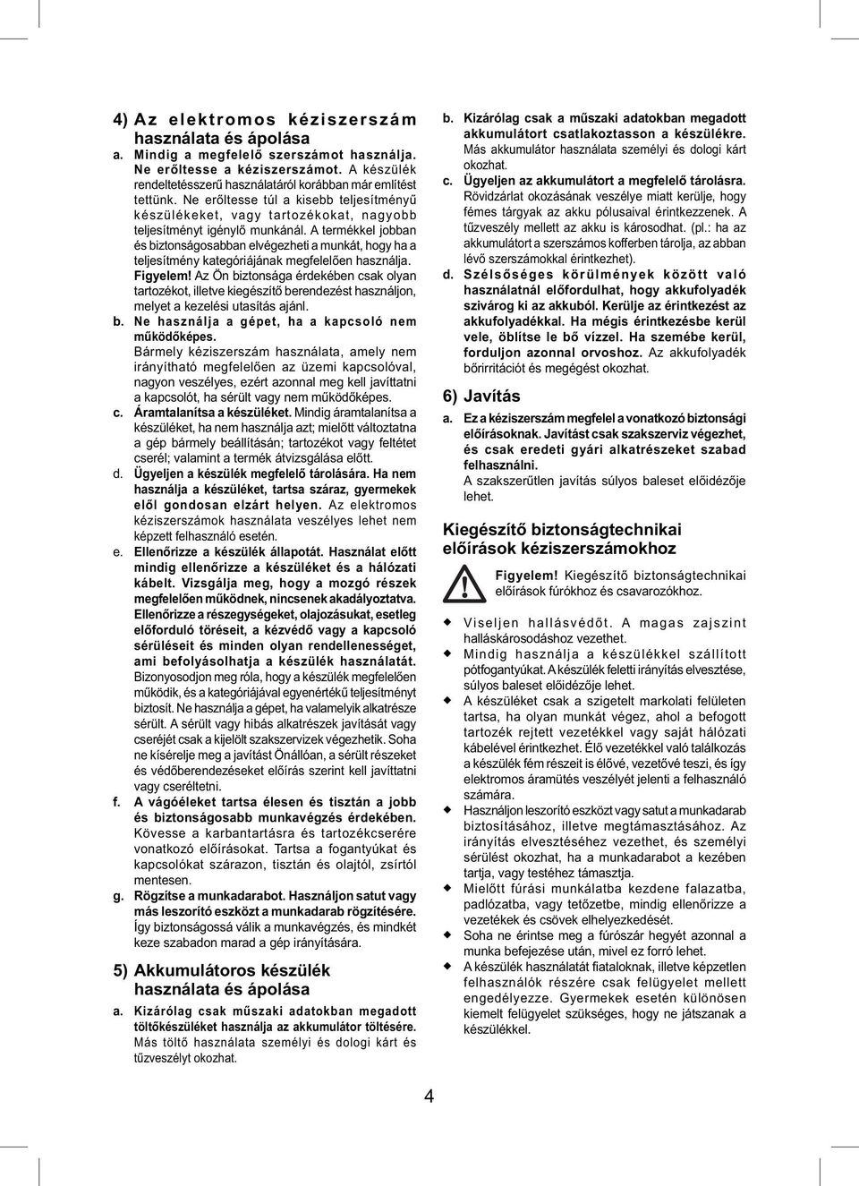 A termékkel jobban és biztonságosabban elvégezheti a munkát, hogy ha a teljesítmény kategóriájának megfelelően használja. Figyelem!