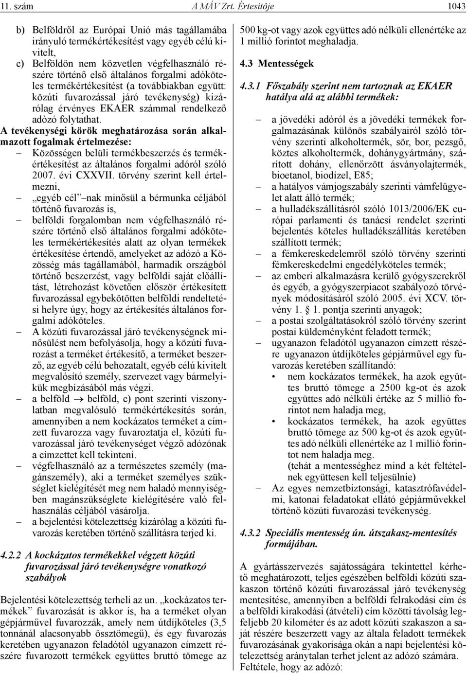 adóköteles termékértékesítést (a továbbiakban együtt: közúti fuvarozással járó tevékenység) kizárólag érvényes EKAER számmal rendelkező adózó folytathat.