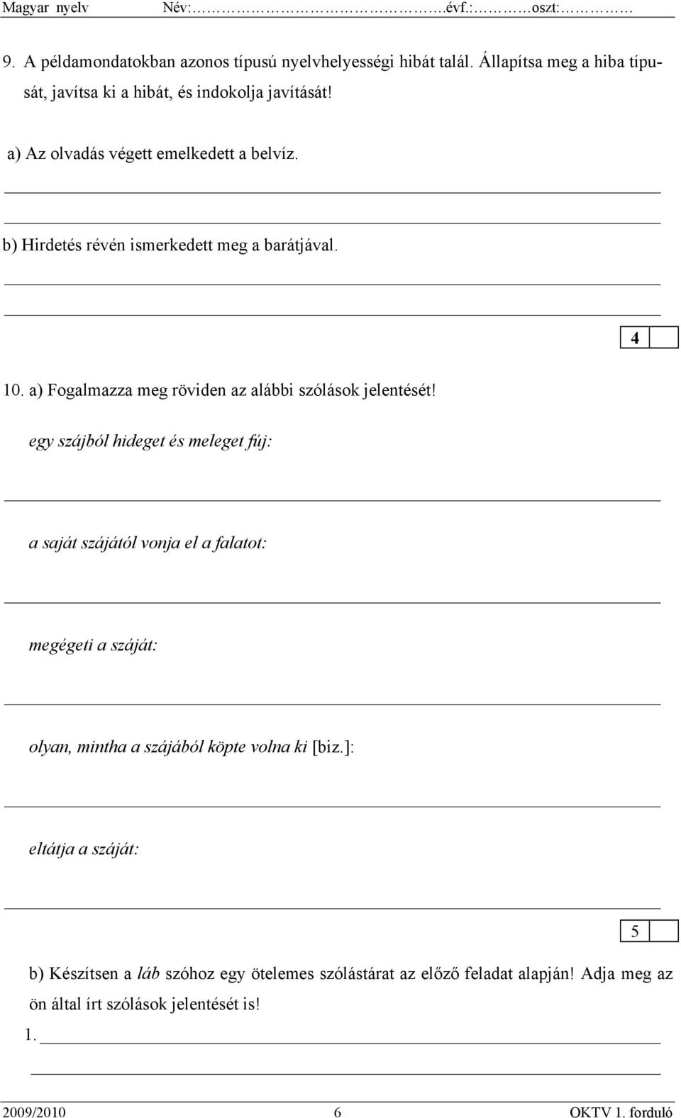 egy szájból hideget és meleget fúj: a saját szájától vonja el a falatot: megégeti a száját: olyan, mintha a szájából köpte volna ki [biz.