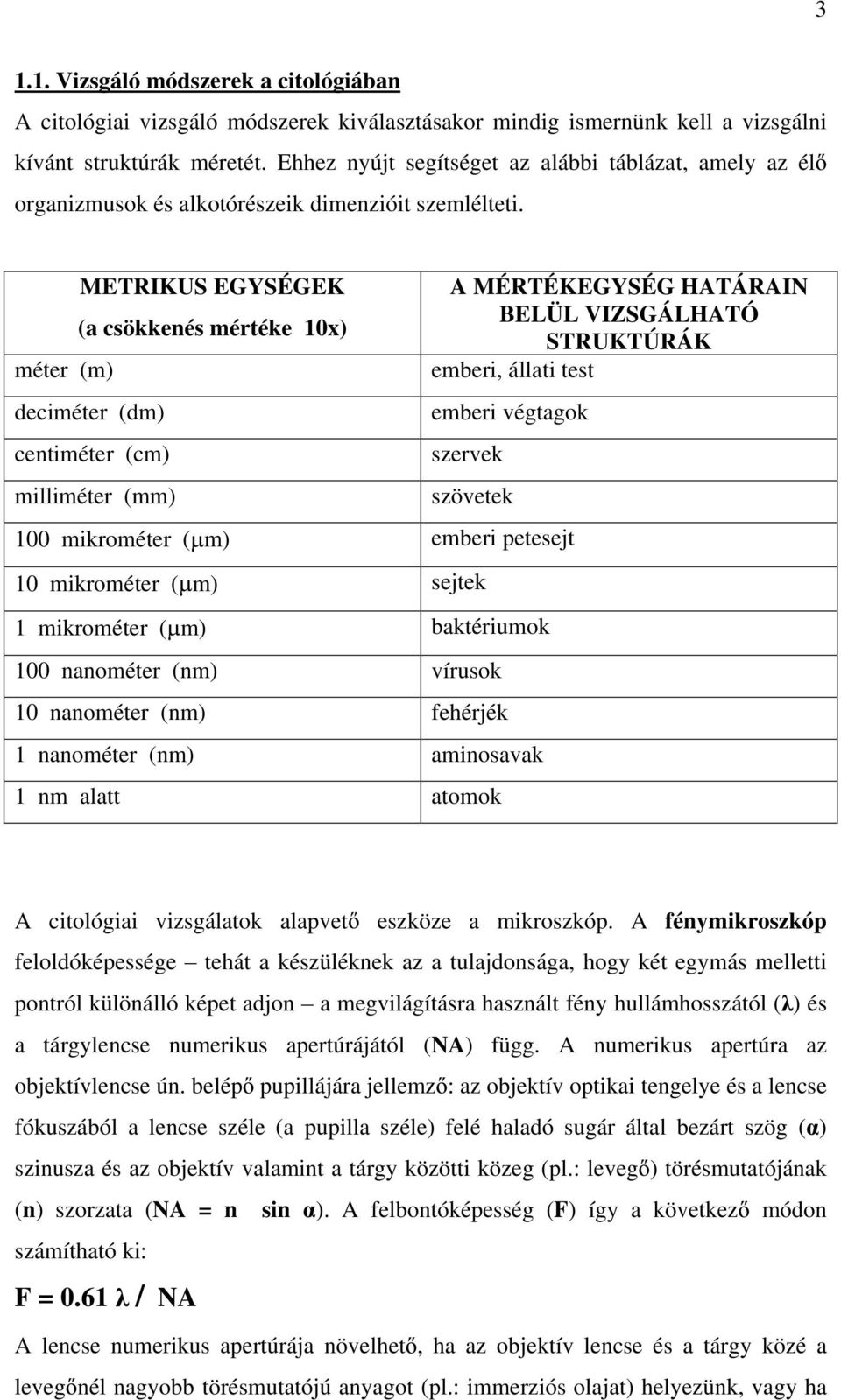 méter (m) METRIKUS EGYSÉGEK (a csökkenés mértéke 10x) deciméter (dm) centiméter (cm) milliméter (mm) A MÉRTÉKEGYSÉG HATÁRAIN BELÜL VIZSGÁLHATÓ STRUKTÚRÁK emberi, állati test emberi végtagok szervek