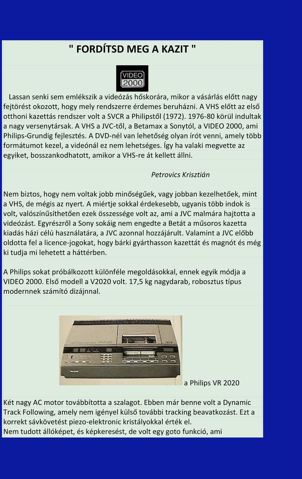 A VHS a JVC-től, a Betamax a Sonytól, a VIDEO 2000, ami Philips-Grundig fejlesztés. A DVD-nél van lehetőség olyan írót venni, amely több formátumot kezel, a videónál ez nem lehetséges.