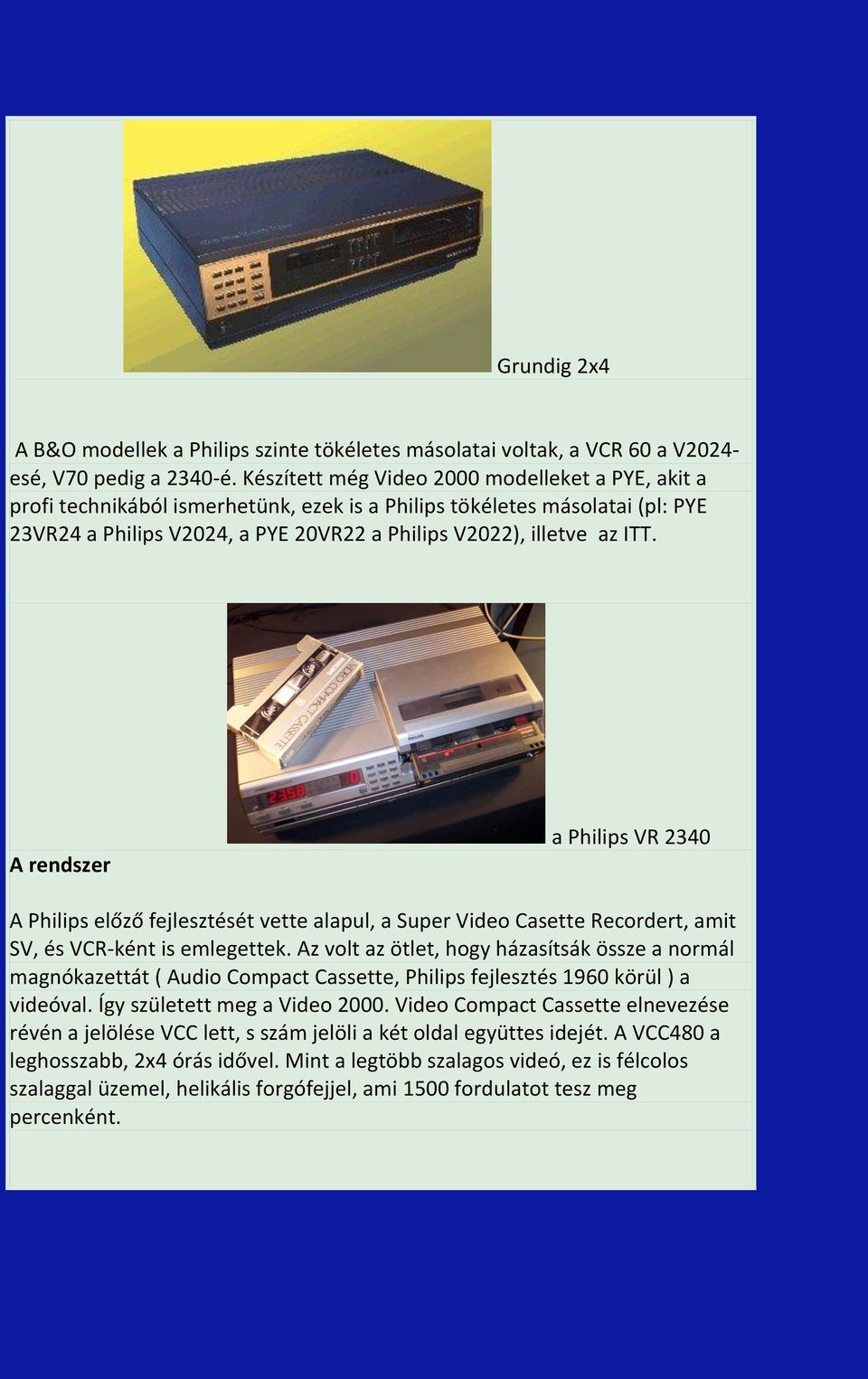 A rendszer a Philips VR 2340 A Philips előző fejlesztését vette alapul, a Super Video Casette Recordert, amit SV, és VCR-ként is emlegettek.