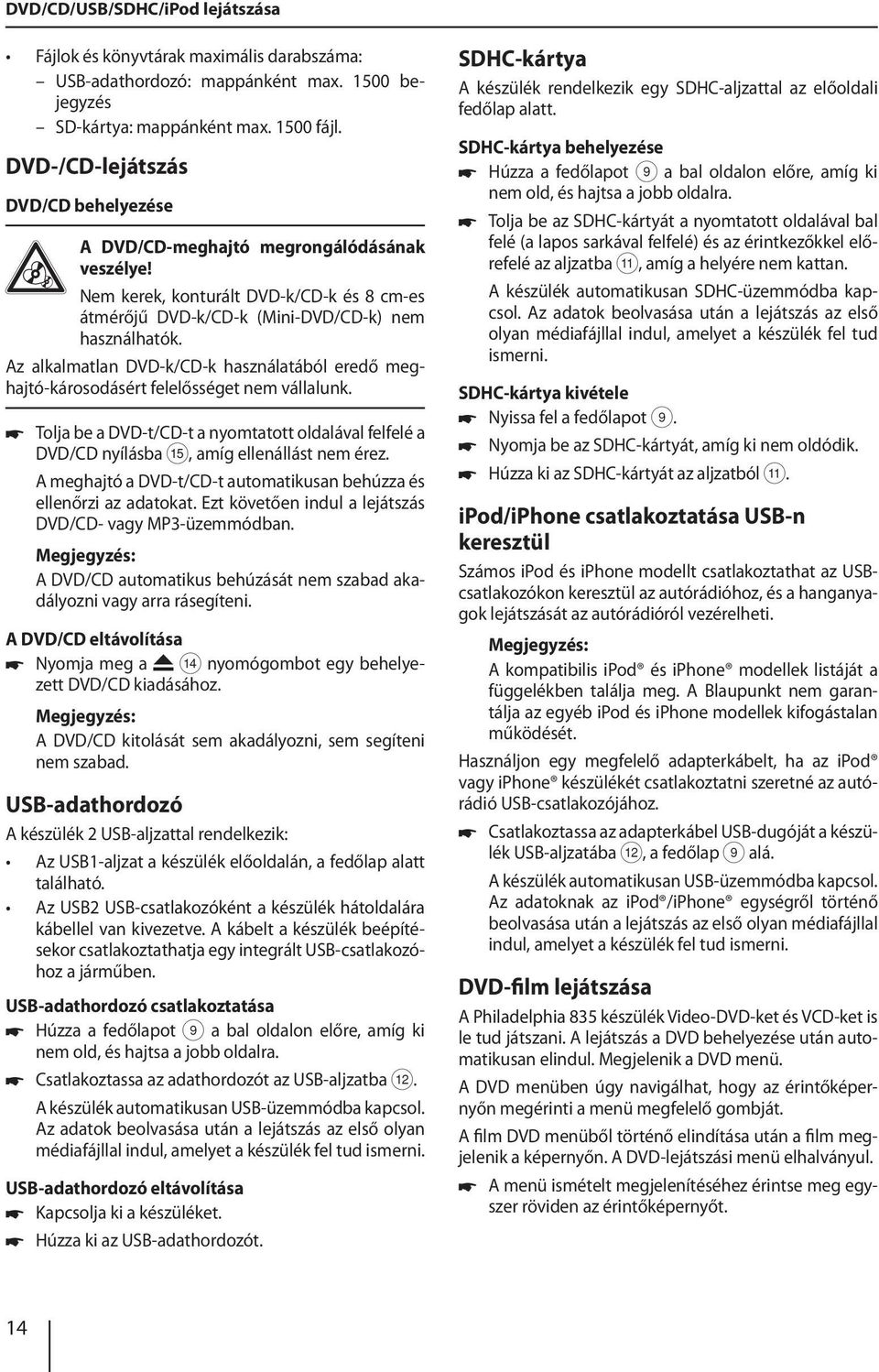 Az alkalmatlan DVD-k/CD-k használatából eredő meghajtó-károsodásért felelősséget nem vállalunk. Tolja be a DVD-t/CD-t a nyomtatott oldalával felfelé a DVD/CD nyílásba?, amíg ellenállást nem érez.