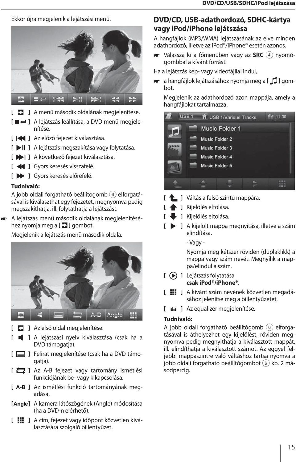 쏅 Válassza ki a főmenüben vagy az SRC 4 nyomógombbal a kívánt forrást. Ha a lejátszás kép- vagy videofájllal indul, ] gom쏅 a hangfájlok lejátszásához nyomja meg a bot.