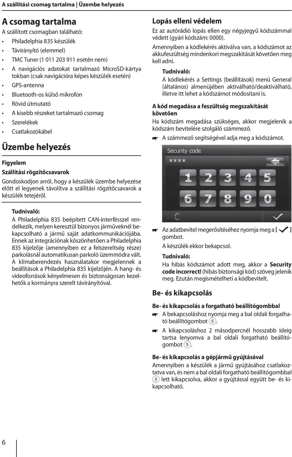 Csatlakozókábel Üzembe helyezés Lopás elleni védelem Ez az autórádió lopás ellen egy négyjegyű kódszámmal védett (gyári kódszám: 0000).