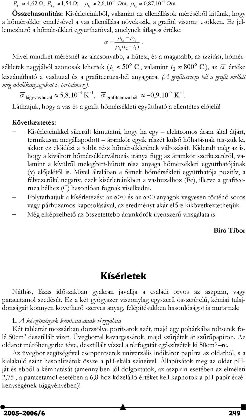 ( ) Mivel mindké mérésnél az alacsonyabb, a hési, és a magasabb, az izzíási, h"mérsékleek nagyjából azonosak leheek ( 50 o C, valamin 800 o C ), az éréke kiszámíhaó a vashuzal és a graficeruza-bél