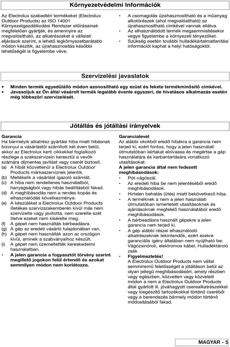 A csomagolás újrahasznosítható és a mûanyag alkotórészek (ahol megvalósítható) az újrahasznosítható címkével vannak ellátva.