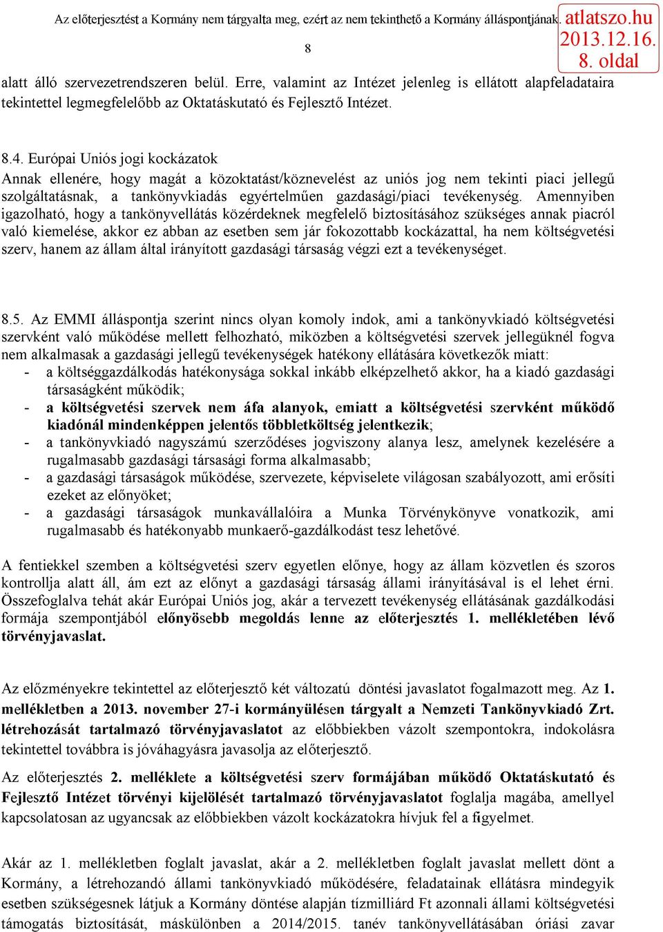 Amennyiben igazolható, hogy a tankönyvellátás közérdeknek megfelelő biztosításához szükséges annak piacról való kiemelése, akkor ez abban az esetben sem jár fokozottabb kockázattal, ha nem