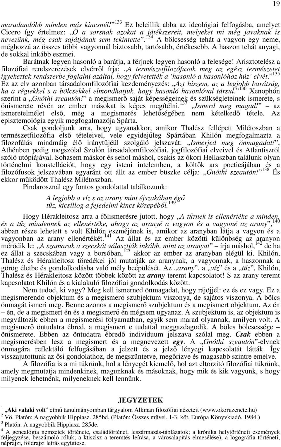 134 A bölcsesség tehát a vagyon egy neme, méghozzá az összes többi vagyonnál biztosabb, tartósabb, értékesebb. A haszon tehát anyagi, de sokkal inkább eszmei.