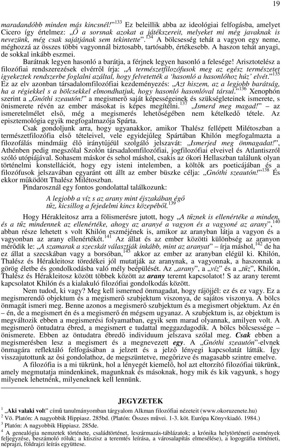 134 A bölcsesség tehát a vagyon egy neme, méghozzá az összes többi vagyonnál biztosabb, tartósabb, értékesebb. A haszon tehát anyagi, de sokkal inkább eszmei.