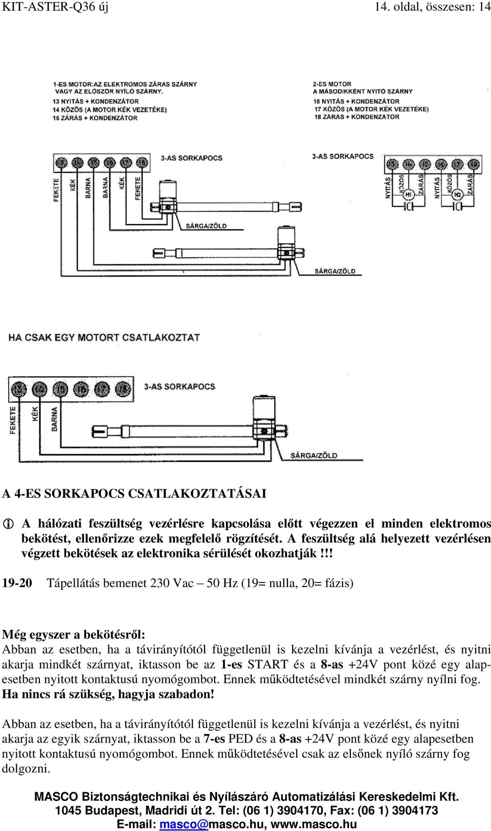 A feszültség alá helyezett vezérlésen végzett bekötések az elektronika sérülését okozhatják!