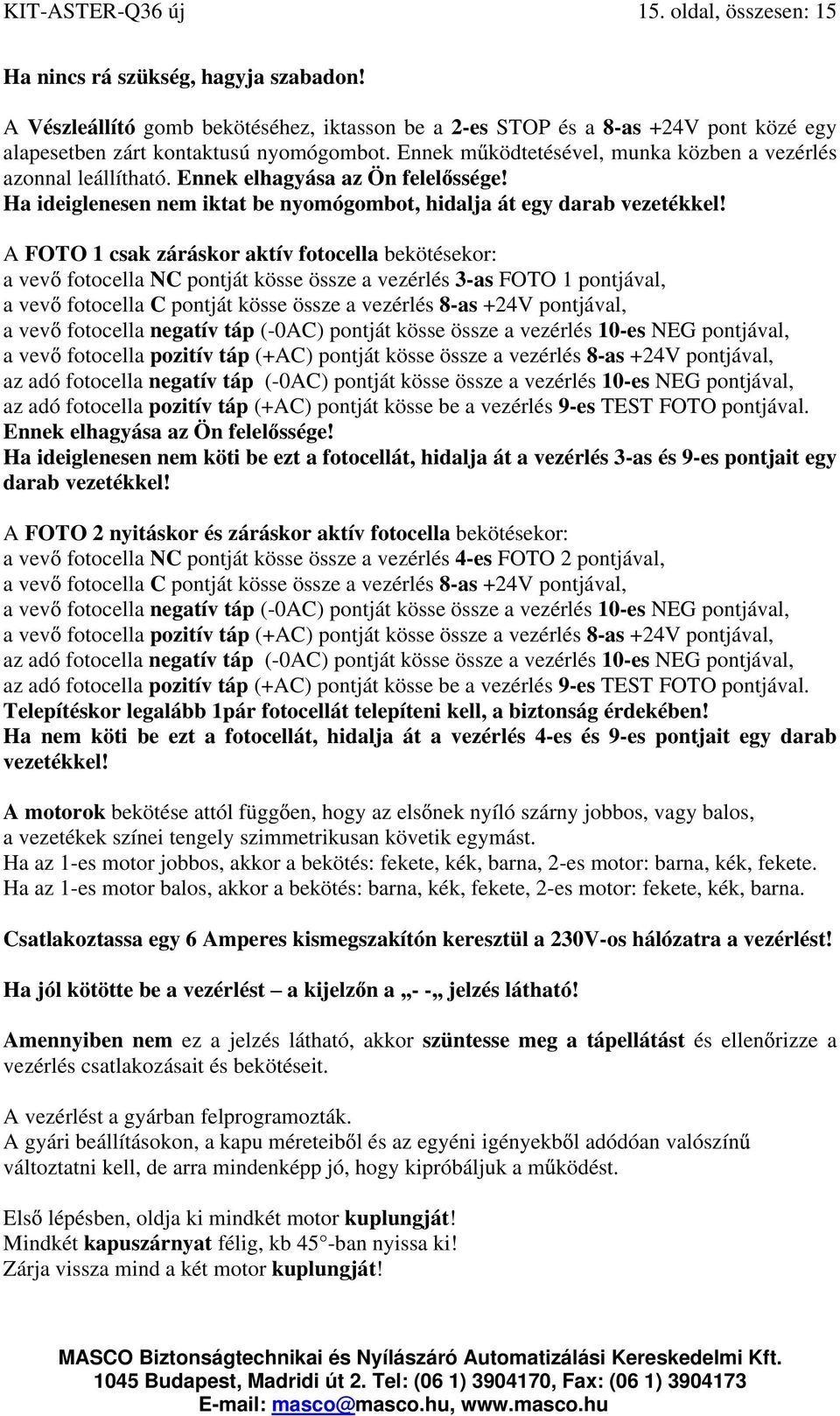 Ennek elhagyása az Ön felel ssége! Ha ideiglenesen nem iktat be nyomógombot, hidalja át egy darab vezetékkel!