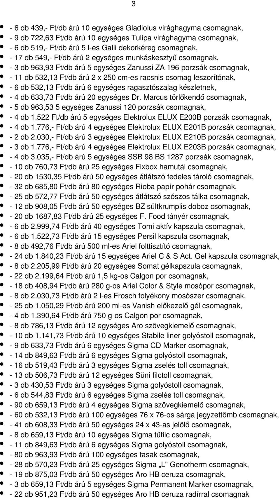 532,13 Ft/db árú 6 egységes ragasztószalag készletnek, - 4 db 633,73 Ft/db árú 20 egységes Dr. Marcus törlőkendő csomagnak, - 5 db 963,53 5 egységes Zanussi 120 porzsák csomagnak, - 4 db 1.