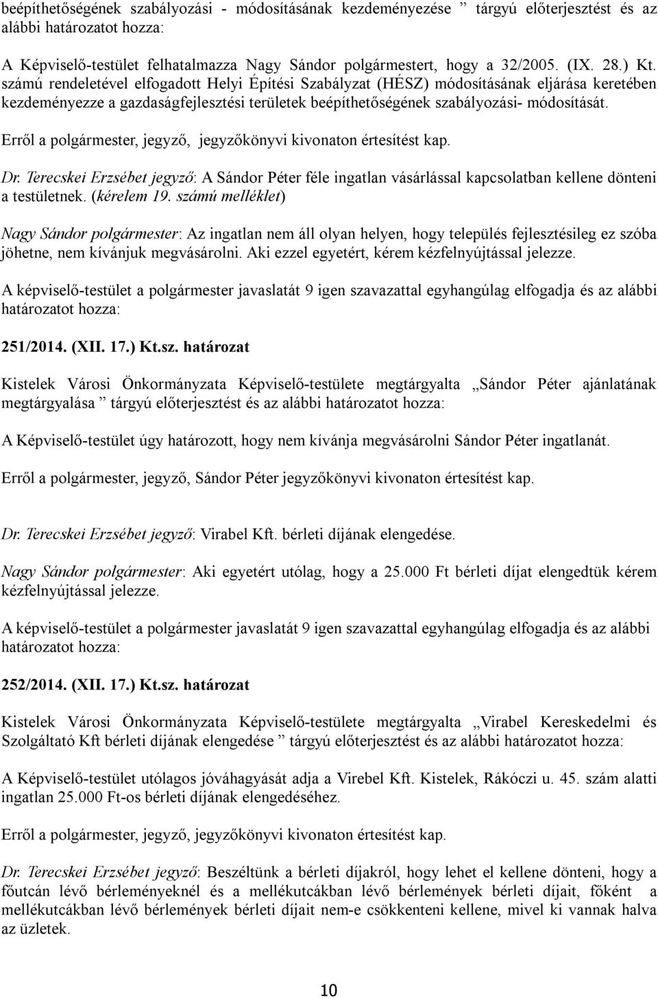 Erről a polgármester, jegyző, jegyzőkönyvi kivonaton értesítést kap. Dr. Terecskei Erzsébet jegyző: A Sándor Péter féle ingatlan vásárlással kapcsolatban kellene dönteni a testületnek. (kérelem 19.