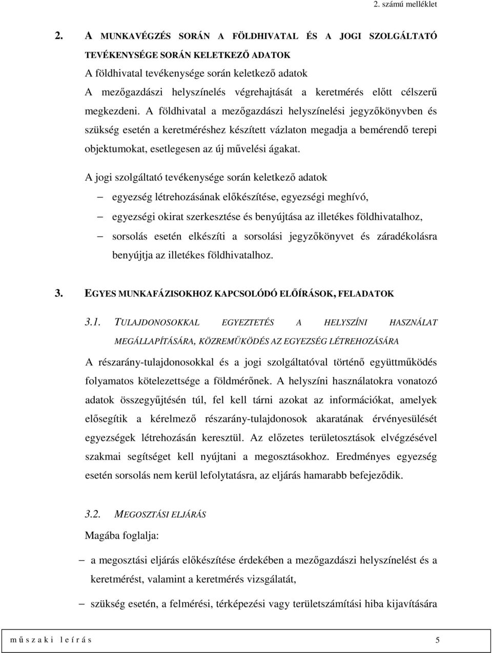 A földhivatal a mezőgazdászi helyszínelési jegyzőkönyvben és szükség esetén a keretméréshez készített vázlaton megadja a bemérendő terepi objektumokat, esetlegesen az új művelési ágakat.