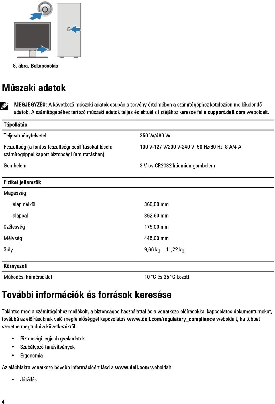 Tápellátás Teljesítményfelvétel Feszültség (a fontos feszültségi beállításokat lásd a számítógéppel kapott biztonsági útmutatásban) Gombelem 350 W/460 W 100 V-127 V/200 V-240 V, 50 Hz/60 Hz, 8 A/4 A