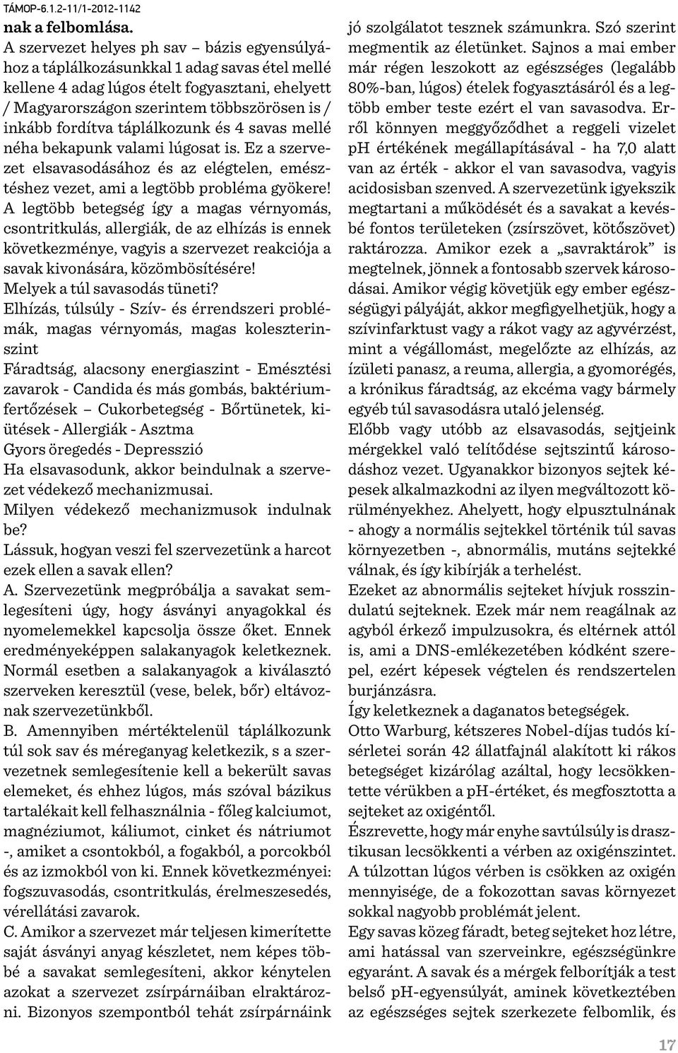 táplálkozunk és 4 savas mellé néha bekapunk valami lúgosat is. Ez a szervezet elsavasodásához és az elégtelen, emésztéshez vezet, ami a legtöbb probléma gyökere!