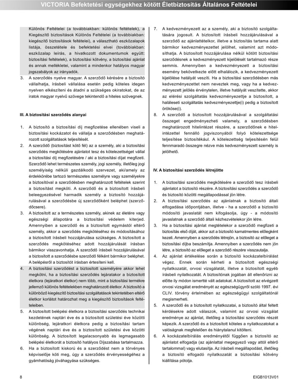 a biztosítási kötvény, a biztosítási ajánlat és annak mellékletei, valamint a mindenkor hatályos magyar jogszabályok az irányadók. 3. A szerződés nyelve magyar.
