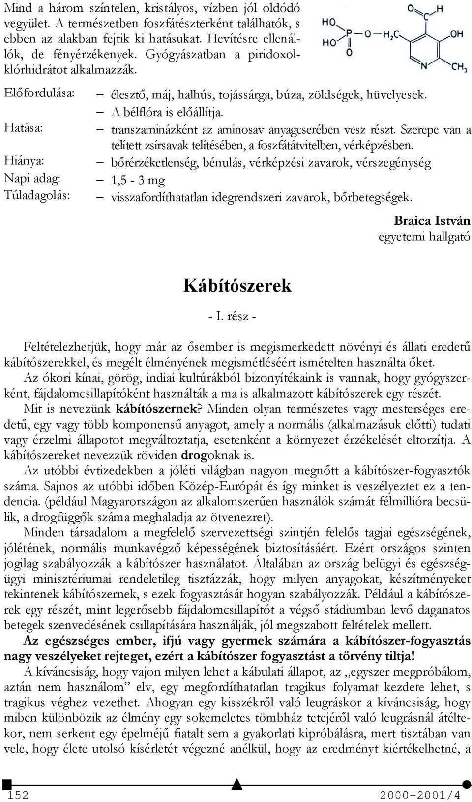 transzaminázként az aminosav anyagcserében vesz részt. Szerepe van a telített zsírsavak telítésében, a foszfátátvitelben, vérképzésben.