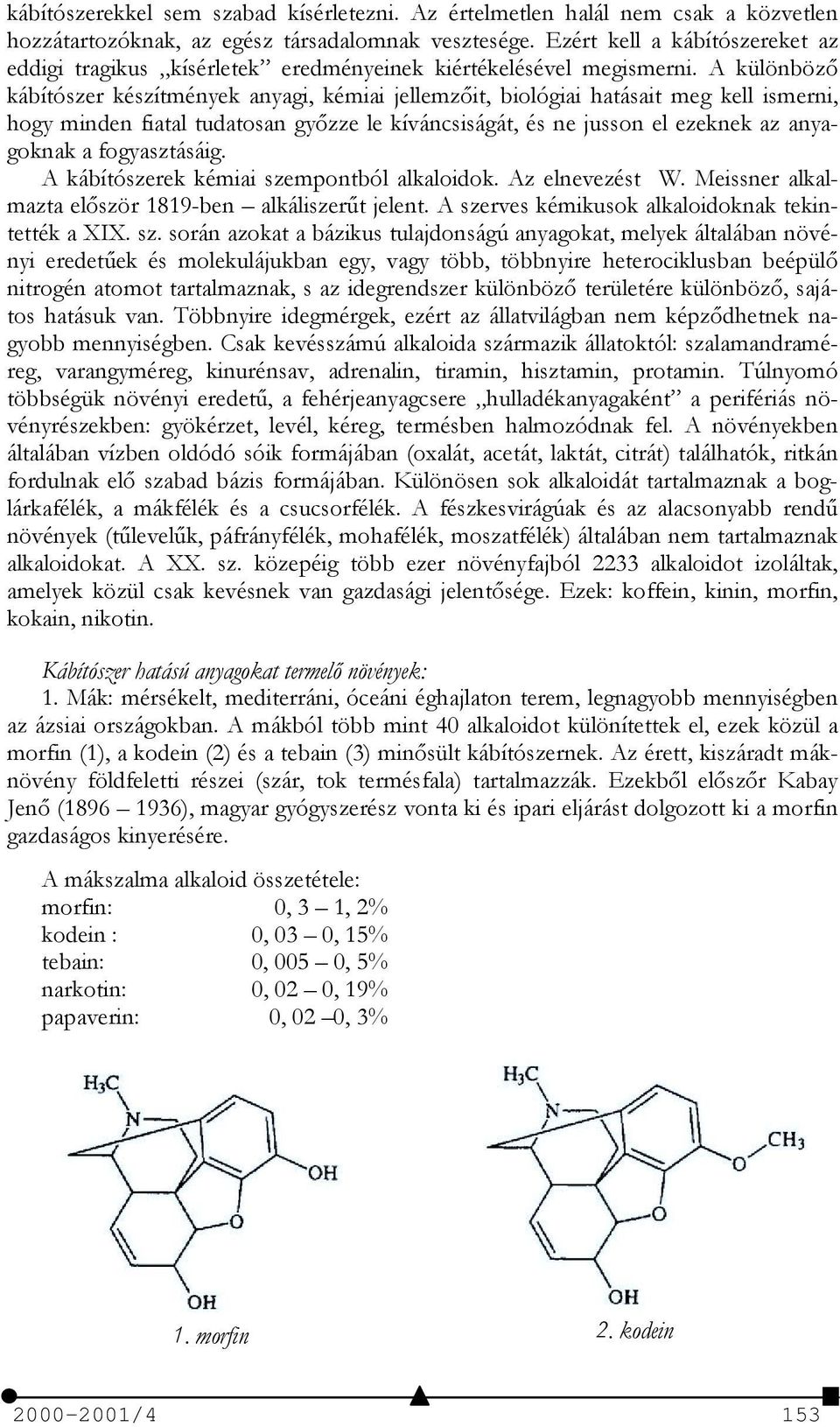 A különböző kábítószer készítmények anyagi, kémiai jellemzőit, biológiai hatásait meg kell ismerni, hogy minden fiatal tudatosan győzze le kíváncsiságát, és ne jusson el ezeknek az anyagoknak a