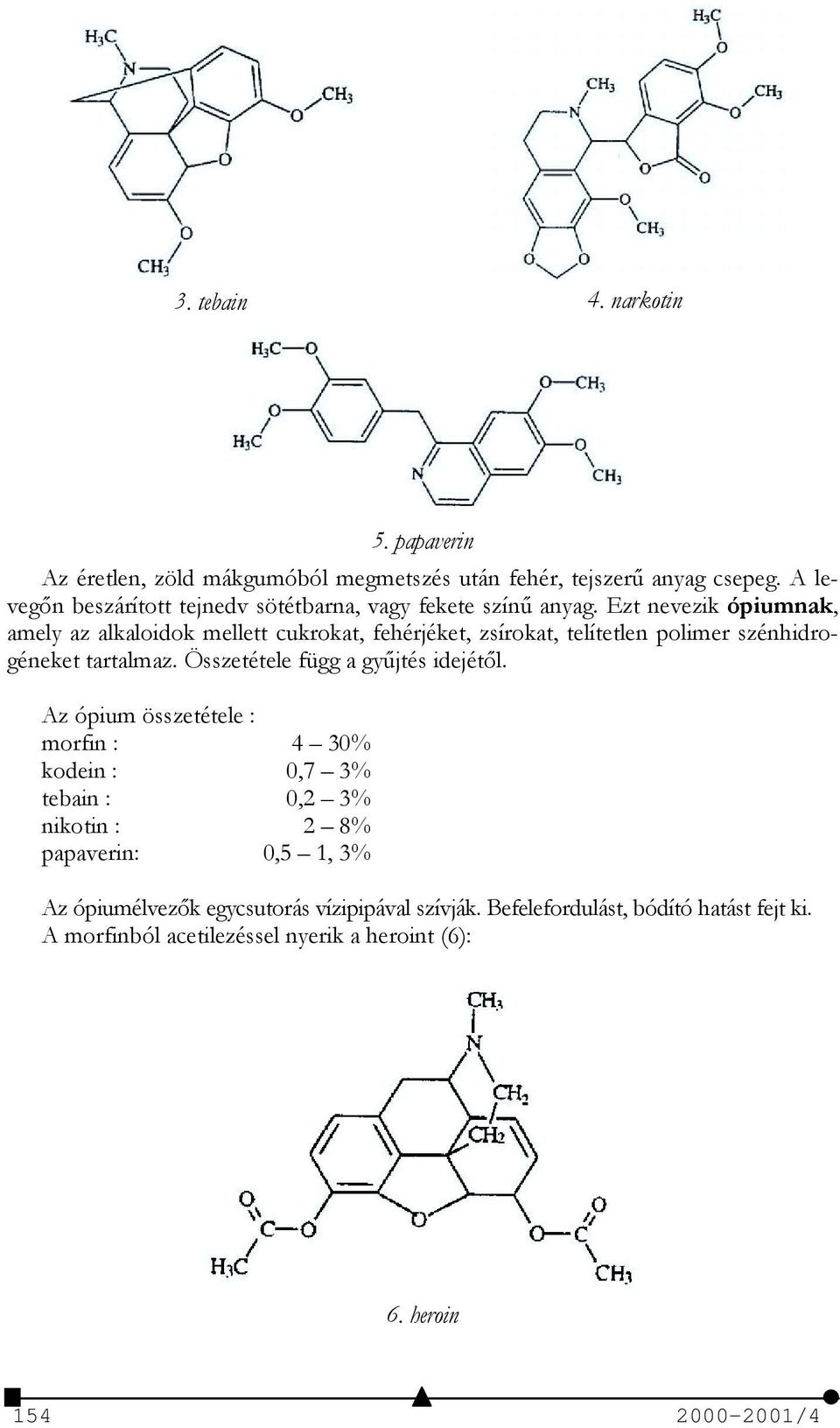 Ezt nevezik ópiumnak, amely az alkaloidok mellett cukrokat, fehérjéket, zsírokat, telítetlen polimer szénhidrogéneket tartalmaz.