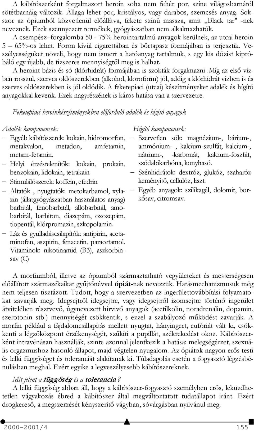 A csempész forgalomba 50-75% herointartalmú anyagok kerülnek, az utcai heroin 5 65%-os lehet. Poron kívül cigarettában és bőrtapasz formájában is terjesztik.