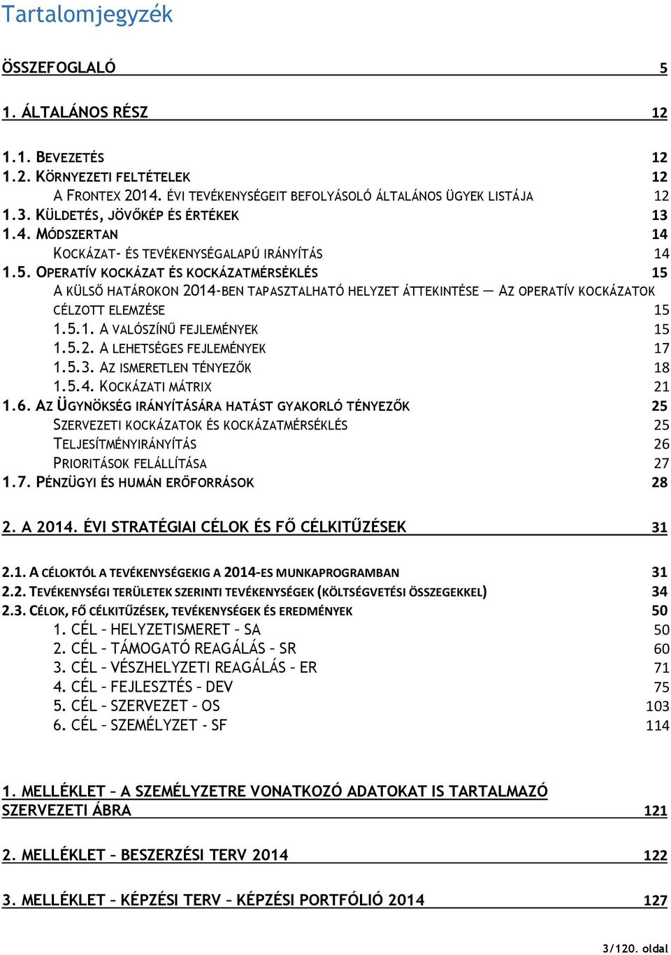 OPERATÍV KOCKÁZAT ÉS KOCKÁZATMÉRSÉKLÉS 15 A KÜLSİ HATÁROKON 2014-BEN TAPASZTALHATÓ HELYZET ÁTTEKINTÉSE AZ OPERATÍV KOCKÁZATOK CÉLZOTT ELEMZÉSE 15 1.5.1. A VALÓSZÍNŐ FEJLEMÉNYEK 15 1.5.2. A LEHETSÉGES FEJLEMÉNYEK 17 1.