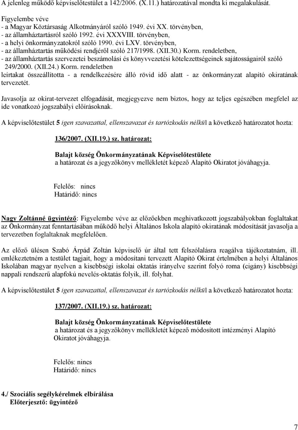 ) Korm. rendeletben, - az államháztartás szervezetei beszámolási és könyvvezetési kötelezettségeinek sajátosságairól szóló 249/2000. (XII.24.) Korm. rendeletben leírtakat összeállította - a rendelkezésére álló rövid idő alatt - az önkormányzat alapító okiratának tervezetét.