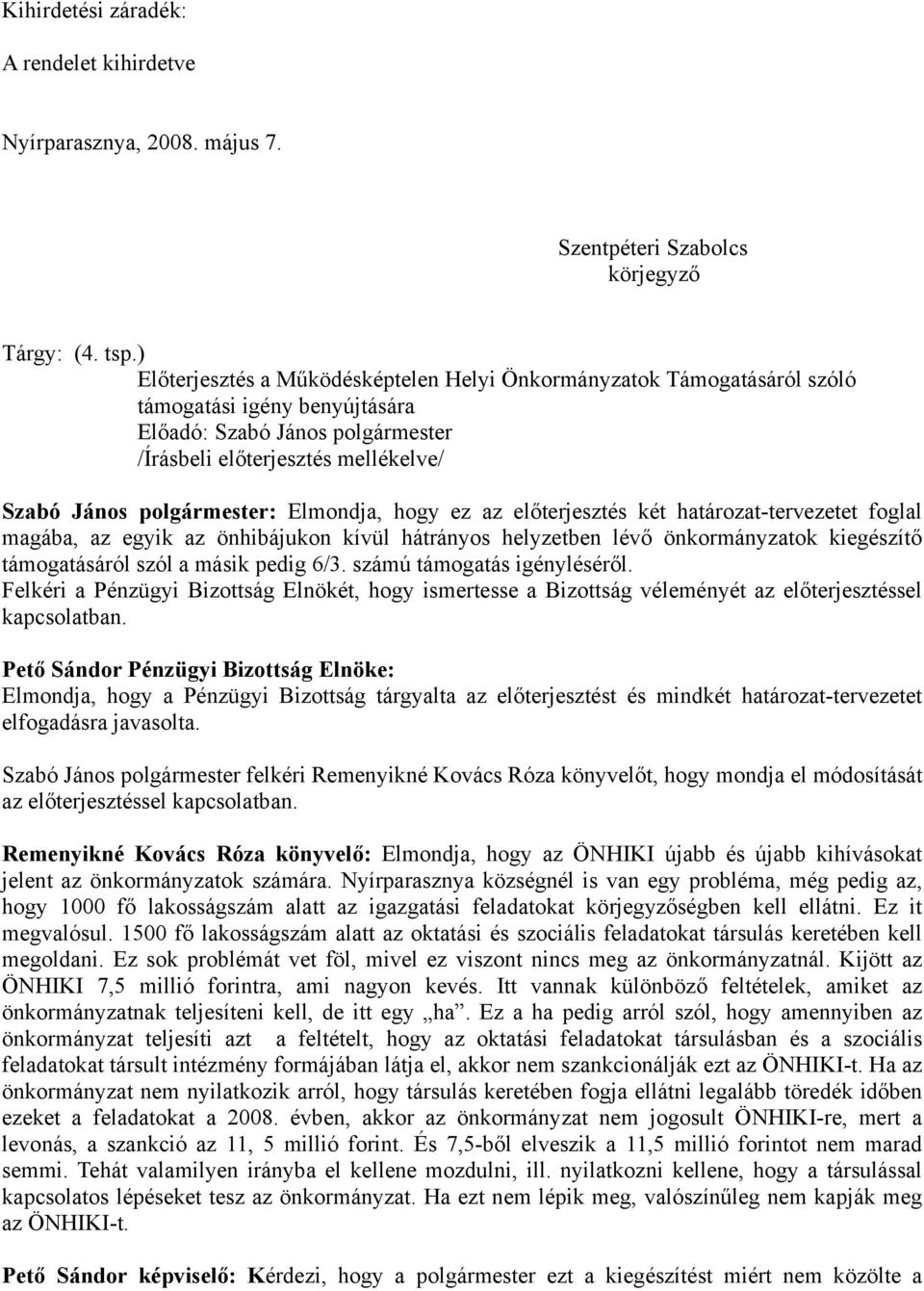 előterjesztés két határozat-tervezetet foglal magába, az egyik az önhibájukon kívül hátrányos helyzetben lévő önkormányzatok kiegészítő támogatásáról szól a másik pedig 6/3.