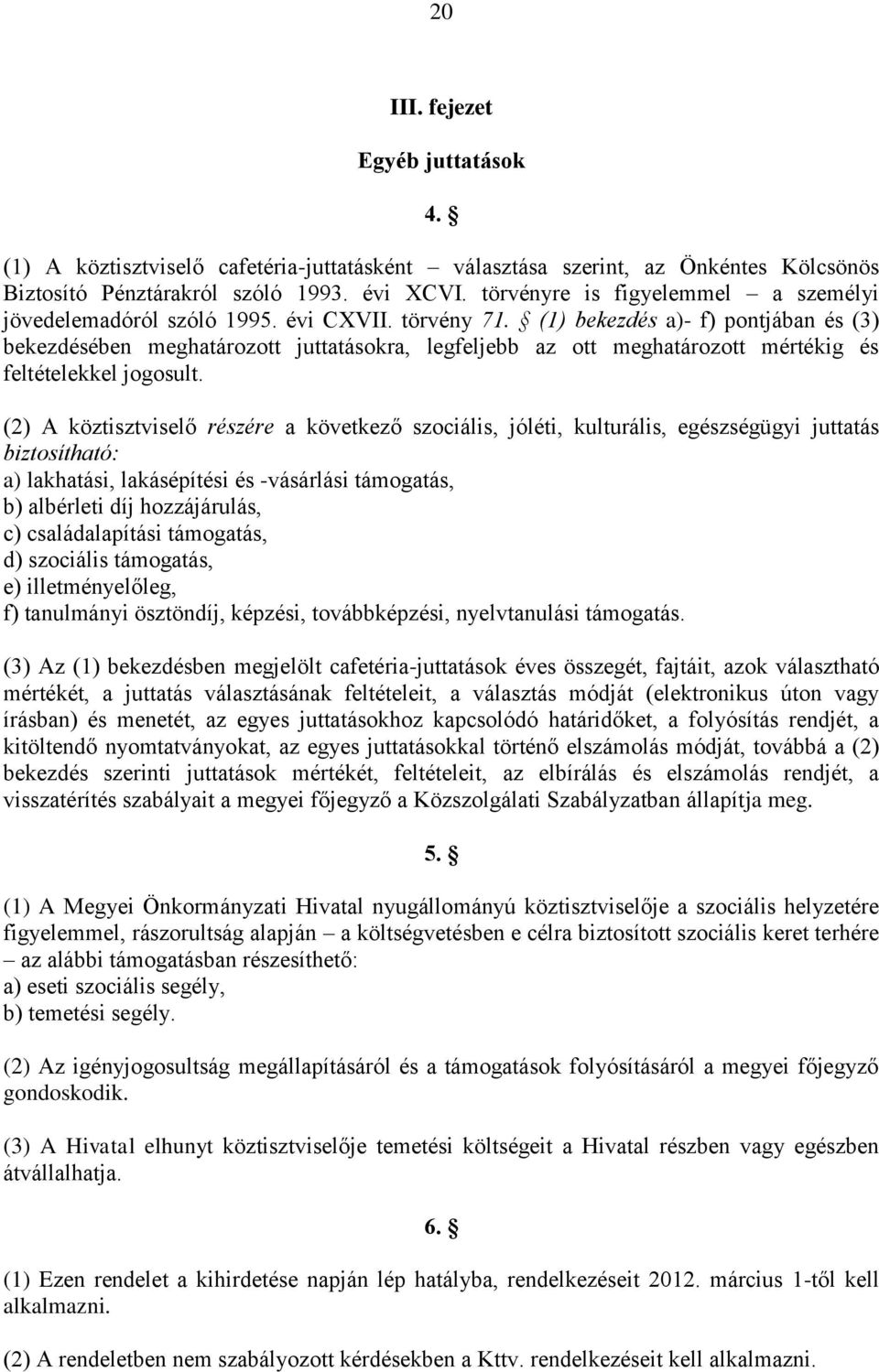 (1) bekezdés a)- f) pontjában és (3) bekezdésében meghatározott juttatásokra, legfeljebb az ott meghatározott mértékig és feltételekkel jogosult.