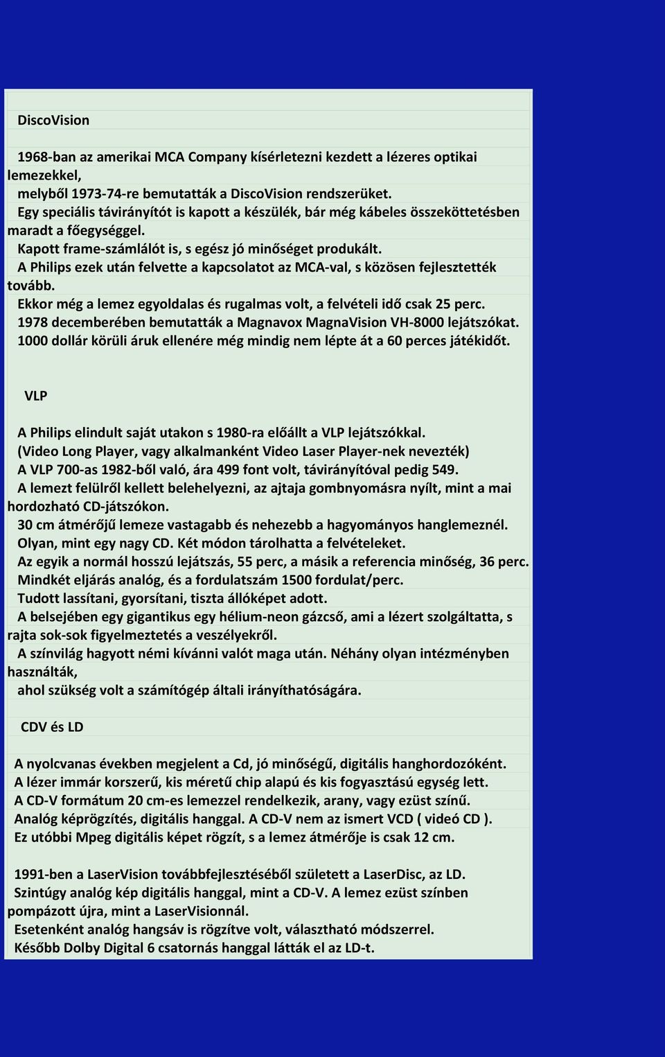 A Philips ezek után felvette a kapcsolatot az MCA-val, s közösen fejlesztették tovább. Ekkor még a lemez egyoldalas és rugalmas volt, a felvételi idő csak 25 perc.