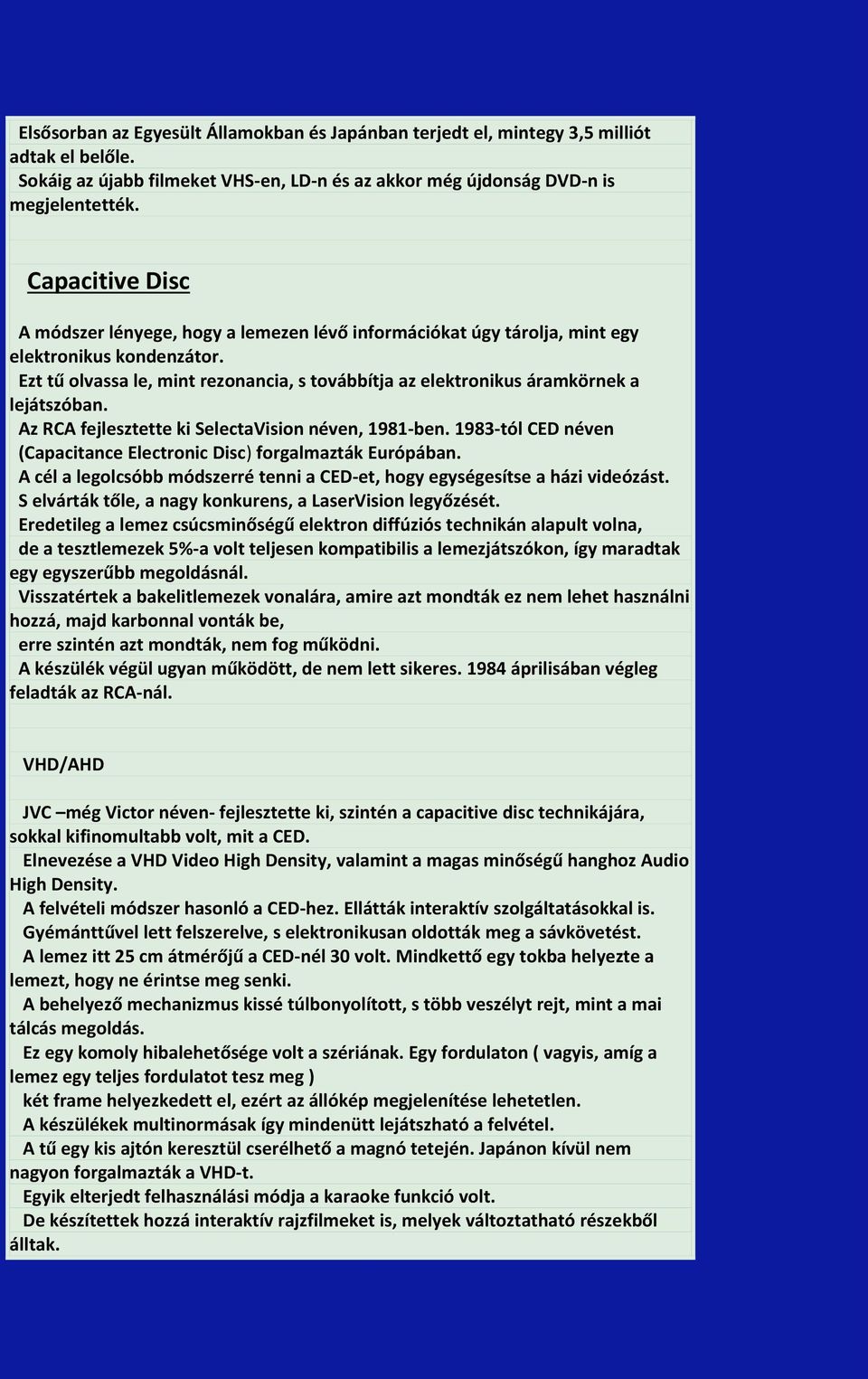 Ezt tű olvassa le, mint rezonancia, s továbbítja az elektronikus áramkörnek a lejátszóban. Az RCA fejlesztette ki SelectaVision néven, 1981-ben.