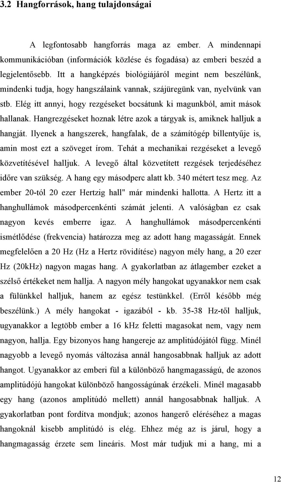 Elég itt annyi, hogy rezgéseket bocsátunk ki magunkból, amit mások hallanak. Hangrezgéseket hoznak létre azok a tárgyak is, amiknek halljuk a hangját.